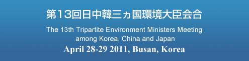 第13回日中韓三ヵ国環境大臣会合 The 13th Tripartite Environment Ministers Meeting among Korea, China and Japan April 28-29 2011, Busan, Korea