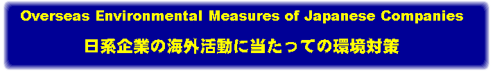 nƂ̊COɓĂ̊΍/Overseas Environmental Measures of Japanese Companies 