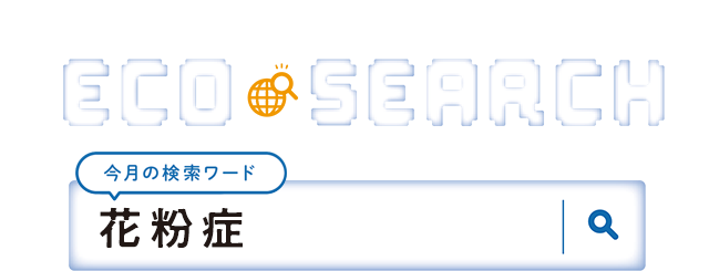 第2特集 ECO SEARCH【今月の検索ワード】花粉症