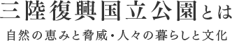 三陸復興国立公園とは 自然の恵みと脅威・人々の暮らしと文化