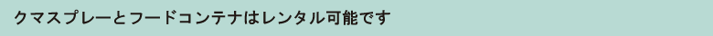 クマスプレーとフードコンテナはレンタル可能です