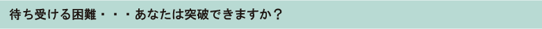 待ち受ける困難・・・あなたは突破できますか?