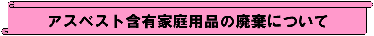 アスベスト含有家庭用品の廃棄について