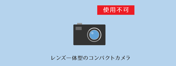 「レンズ一体型のコンパクトカメラ（使用不可）」の説明画像