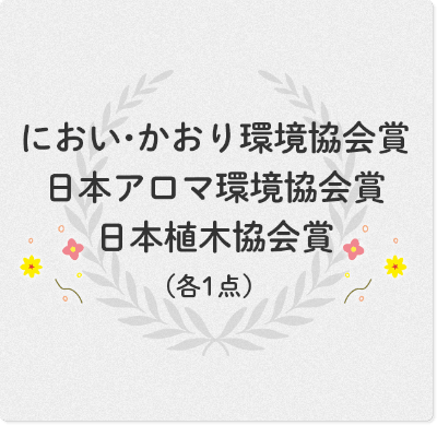 におい・かおり環境協会賞／日本アロマ環境協会賞／日本植木協会賞（各１点）30万円相当の副賞が贈られます