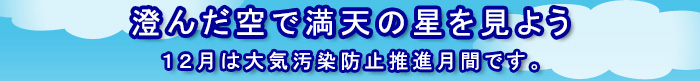 「澄んだ空で満天の星を見よう」１２月は大気汚染防止推進月間です。