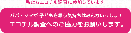 私たちエコチル調査に参加しています！ パパ・ママが子どもを思う気持ちは世界共通！ 一緒にエコチル調査を応援してください！