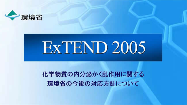 ExTEND 2005 化学物質の内分泌かく乱作用に関する環境省の今後の対応方針について