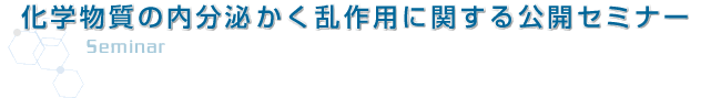 化学物質の内分泌かく乱作用に関する公開セミナー