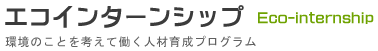 エコインターンシップ
【環境のことを考えて働く人材育成プログラム】
(ホームへ戻る)