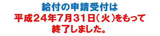 給付の申請受付は平成２４年７月３１日（火）をもって終了しました。