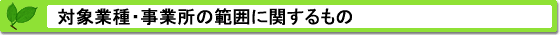 対象業種・事業所の範囲に関するもの