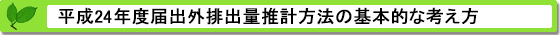 平成24年度届出外排出量の推計方法等の概要 基本的な考え方