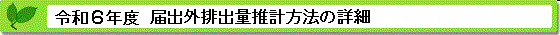 令和６年度届出外排出量の推計方法の詳細&nbsp;推計方法の詳細