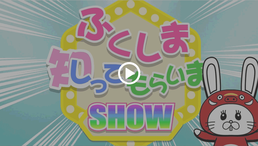 動画：ふくしま知ってもらいまSHOW