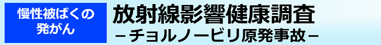 放射線影響健康調査－チョルノービリ原発事故－