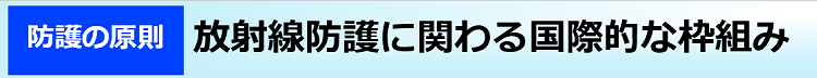 放射線防護に関わる国際的な枠組み