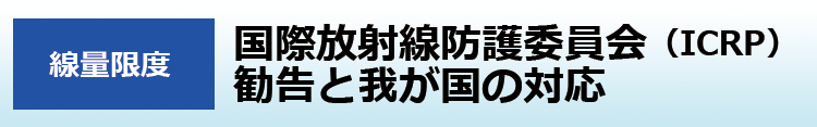 国際放射線防護委員会（ICRP）勧告と我が国の対応