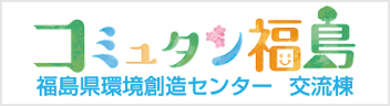 コミュタン福島－福島県環境創造センター交流棟