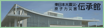 東日本大震災・原子力災害伝承館