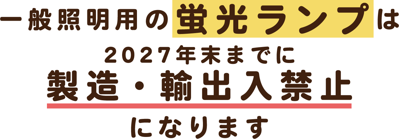 一般照明用の蛍光ランプは2027年末までに製造・輸出入禁止になります