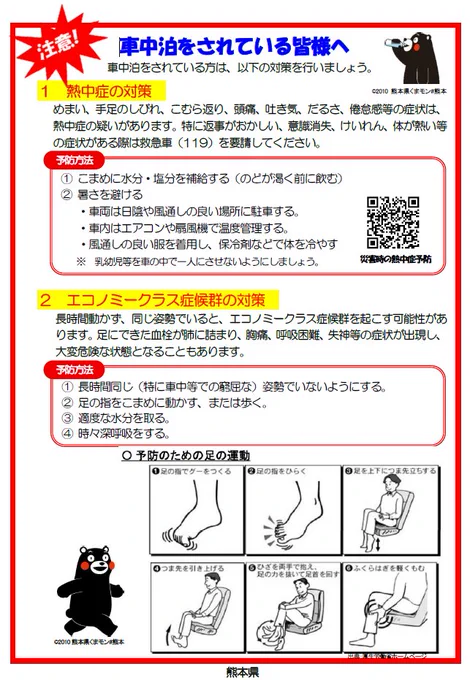 車中泊をされている皆様へ　１熱中症の対策　めまい、手足のしびれ、こむら返り、頭痛、吐き気、だるさ、倦怠感等の症状は、熱中症の疑いがあります。特に返事がおかしい、意識消失、けいれん、体が熱い等の症状がある際は救急車（119）を要請してください。予防方法　① こまめに水分・塩分を補給する（のどが渇く前に飲む）② 暑さを避ける・車両は日陰や風通しの良い場所に駐車する。・車内はエアコンや扇風機で温度管理する。・風通しの良い服を着用し、保冷剤などで体を冷やす２エコノミークラス症候群の対策　長時間動かず、同じ姿勢でいると、エコノミークラス症候群を起こす可能性があります。足にできた血栓が肺に詰まり、胸痛、呼吸困難、失神等の症状が出現し、大変危険な状態となることもあります。予防方法① 長時間同じ（特に車中等での窮屈な）姿勢でいないようにする。② 足の指をこまめに動かす、または歩く。③ 適度な水分を取る。④ 時々深呼吸をする。