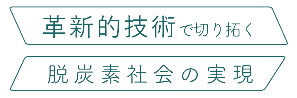 革新的技術で切り拓く脱炭素社会の実現