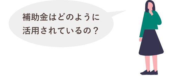 補助金はどのように活用されているの？