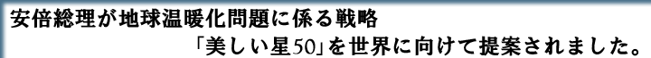 安倍総理が地球温暖化問題に係る戦略「美しい星50」を世界に向けて提案されました。