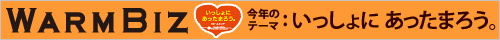 「WARM BIZ」今年のテーマは～いっしょにあったまろう。～(チーム・マイナス６％へ)