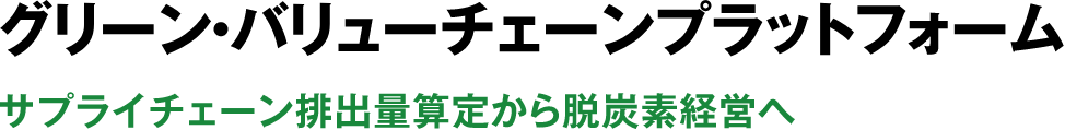グリーン・バリューチェーンプラットフォーム　サプライチェーン排出量算定から脱炭素経営へ