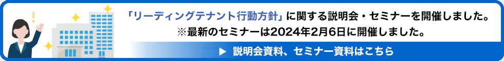 「リーディングテナント行動方針」に関する説明会・セミナーを開催しました。（※最新のセミナーは2022年11月18日に開催しました。）説明会資料、セミナー資料はこちら