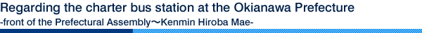 Regarding the charter bus station at the Okianawa Prefecture (front of the Prefectural Assembly～Kenmin Hiroba Mae)