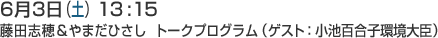6月3日(土)13:15 藤田志穂&やまだひさし トークプログラム(ゲスト:小池百合子環境大臣)