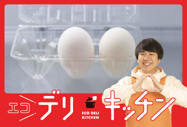 【エコデリキッチン】TARGET #06　卵