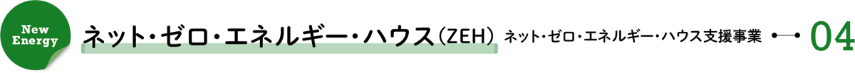 New Energy 04/ネット・ゼロ・エネルギー・ハウス(ZEH)―ネット・ゼロ・エネルギー・ハウス支援事業