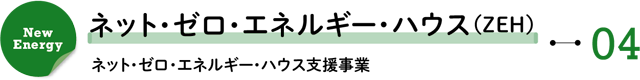 New Energy 04/ネット・ゼロ・エネルギー・ハウス(ZEH)―ネット・ゼロ・エネルギー・ハウス支援事業