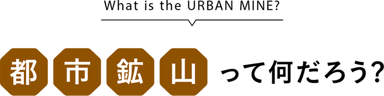 What is the URBAN MINE?/都市鉱山って何だろう?