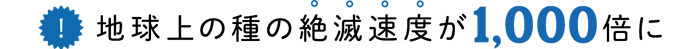 (!)地球上の種の絶滅速度が1,000倍に