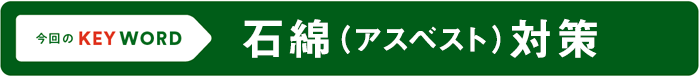 今回のKEY WORD/石綿(アスベスト)対策