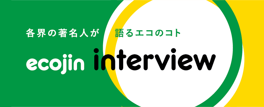 各界の著名人が語るエコのコト　ecojin interview