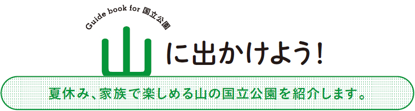 Guide book for 国立公園・山に出かけよう！夏休み、家族で楽しめる山の国立公園を紹介します。