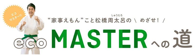 “家事えもん”こと松橋周太呂のめざせ！ecoMASTERへの道