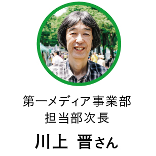 第一メディア事業部 担当部次長／川上 晋さん