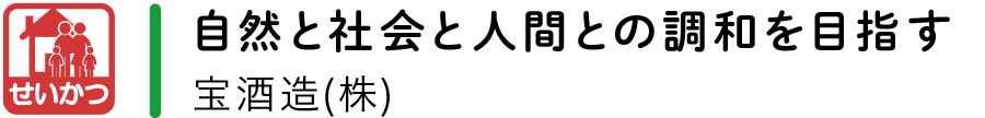 【せいかつ】自然と社会と人間との調和を目指す／宝酒造(株)