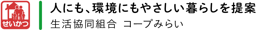 【せいかつ】人にも、環境にもやさしい暮らしを提案／生活協同組合 コープみらい