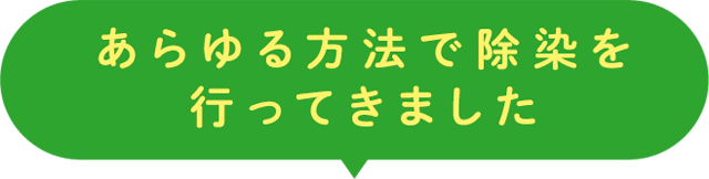 あらゆる方法で除染を行ってきました