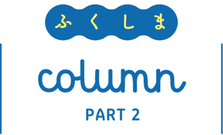 ふくしまcolumn PART2