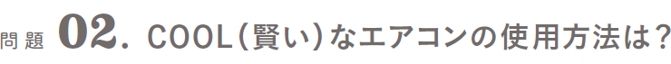 問題02．COOL（賢い）なエアコンの使用方法は？