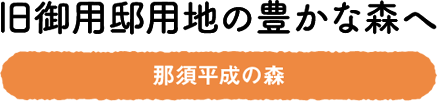 旧御用邸用地の豊かな森へ　那須平成の森